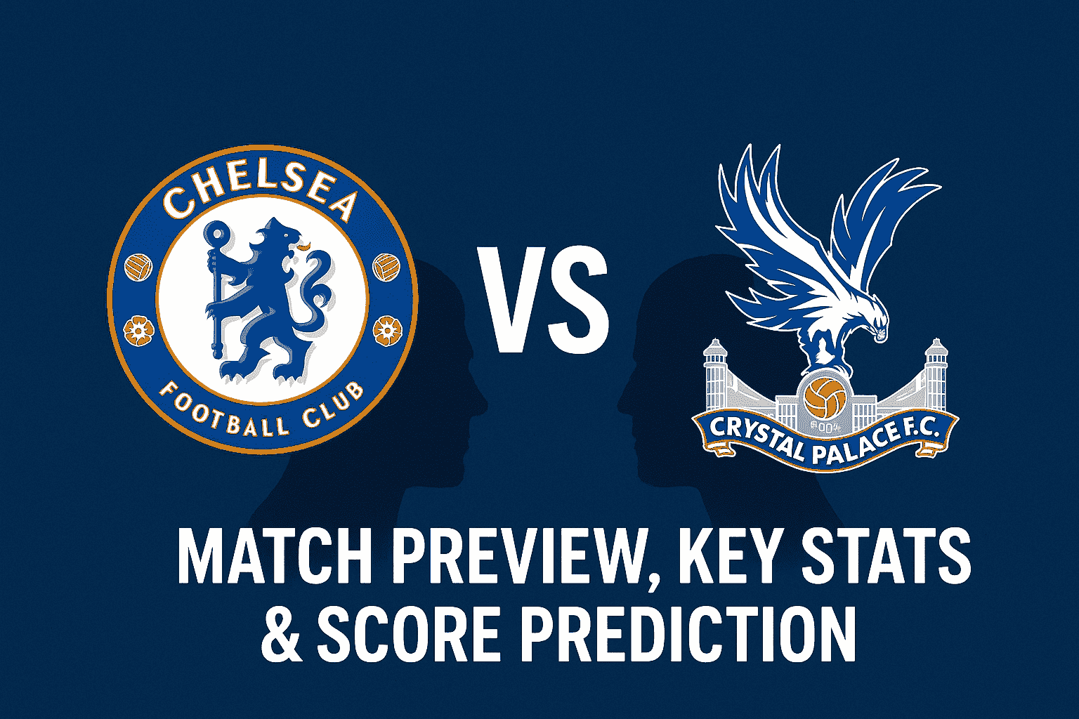 Chelsea vs Crystal Palace - Match Preview, Key Stats & Score Prediction