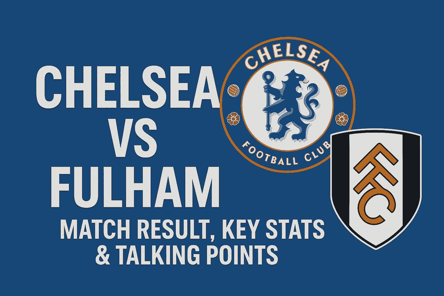 Chelsea vs Fulham — Match Result, Key Stats & Talking Points